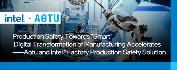 Production Safety Towards “Smart”, Digital Transformation of Manufacturing Accelerates – Aotu and Intel Factory Production Safety Solution